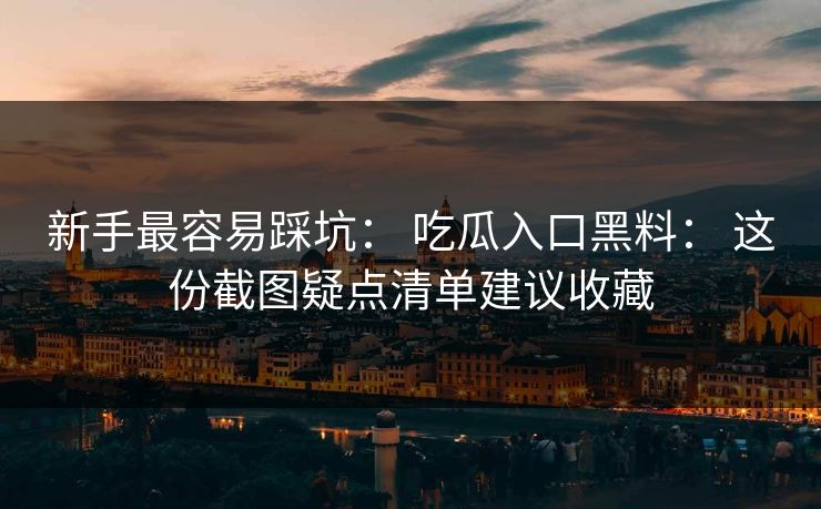 新手最容易踩坑: 吃瓜入口黑料: 这份截图疑点清单建议收藏 新手最容易踩坑: 吃瓜入口黑料: 这份截图疑点清单建议收藏