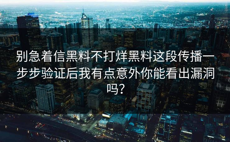 别急着信黑料不打烊黑料这段传播一步步验证后我有点意外你能看出漏洞吗？