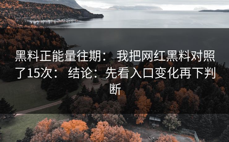 黑料正能量往期： 我把网红黑料对照了15次： 结论：先看入口变化再下判断