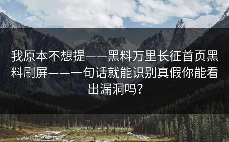 我原本不想提——黑料万里长征首页黑料刷屏——一句话就能识别真假你能看出漏洞吗？