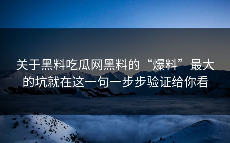 关于黑料吃瓜网黑料的“爆料”最大的坑就在这一句一步步验证给你看