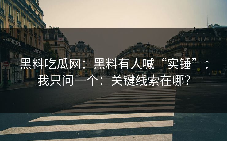 黑料吃瓜网：黑料有人喊“实锤”：我只问一个：关键线索在哪？