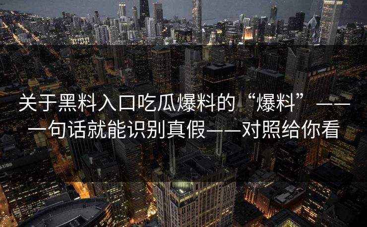 关于黑料入口吃瓜爆料的“爆料”——一句话就能识别真假——对照给你看