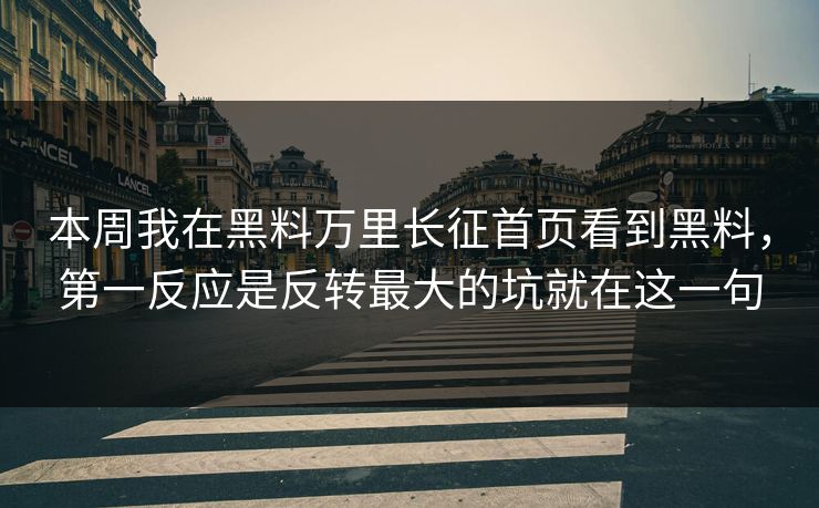 本周我在黑料万里长征首页看到黑料，第一反应是反转最大的坑就在这一句