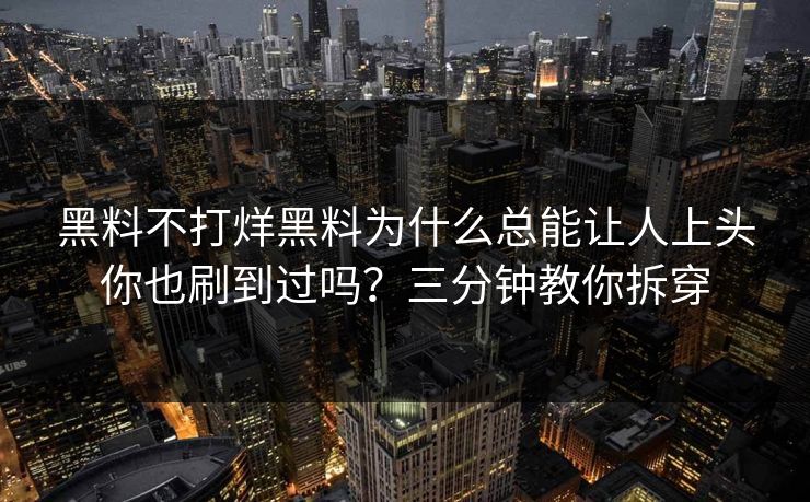 黑料不打烊黑料为什么总能让人上头你也刷到过吗？三分钟教你拆穿