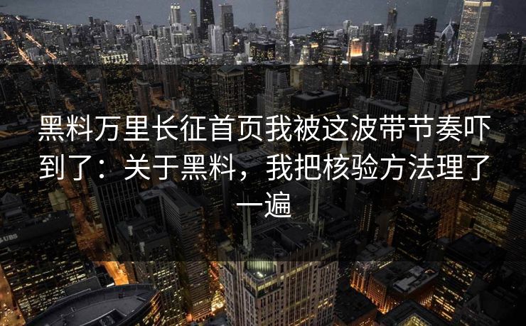 黑料万里长征首页我被这波带节奏吓到了:关于黑料,我把核验方法理了一遍 黑料万里长征首页我被这波带节奏吓到了:关于黑料,我把核验方法理了一遍