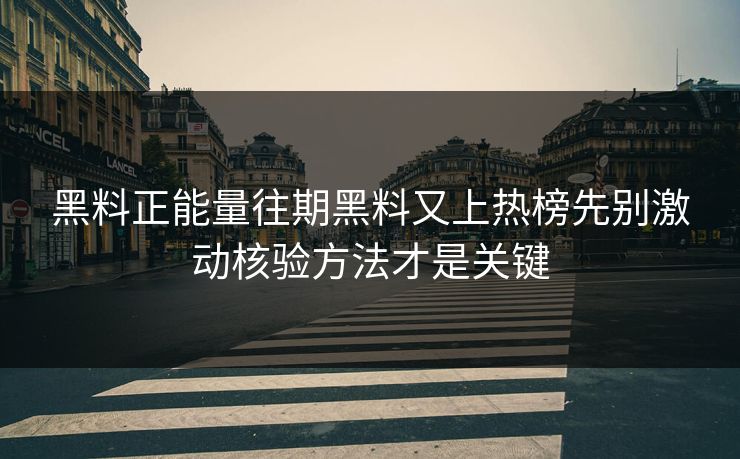 黑料正能量往期黑料又上热榜先别激动核验方法才是关键