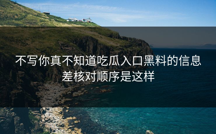 不写你真不知道吃瓜入口黑料的信息差核对顺序是这样
