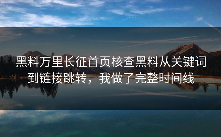 黑料万里长征首页核查黑料从关键词到链接跳转，我做了完整时间线