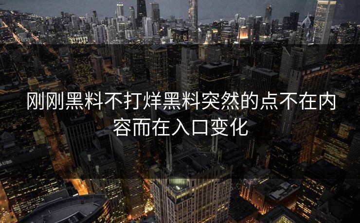 刚刚黑料不打烊黑料突然的点不在内容而在入口变化