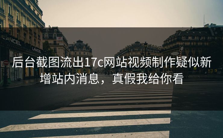 后台截图流出17c网站视频制作疑似新增站内消息，真假我给你看