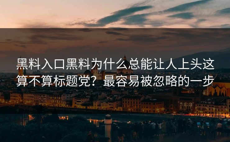 黑料入口黑料为什么总能让人上头这算不算标题党？最容易被忽略的一步