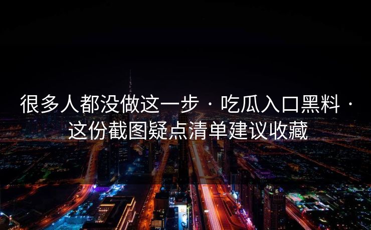 很多人都没做这一步 · 吃瓜入口黑料 · 这份截图疑点清单建议收藏 很多人都没做这一步 · 吃瓜入口黑料 · 这份截图疑点清单建议收藏