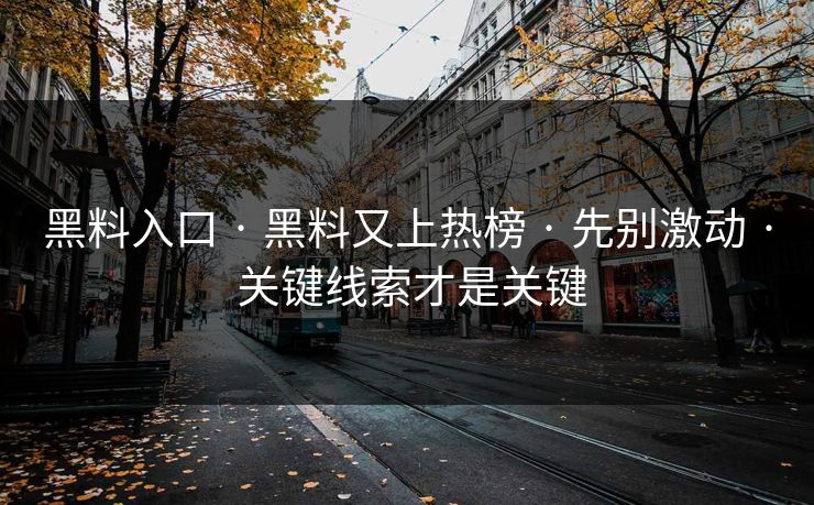 黑料入口 · 黑料又上热榜 · 先别激动 · 关键线索才是关键