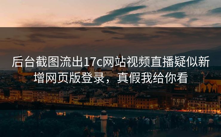 后台截图流出17c网站视频直播疑似新增网页版登录，真假我给你看