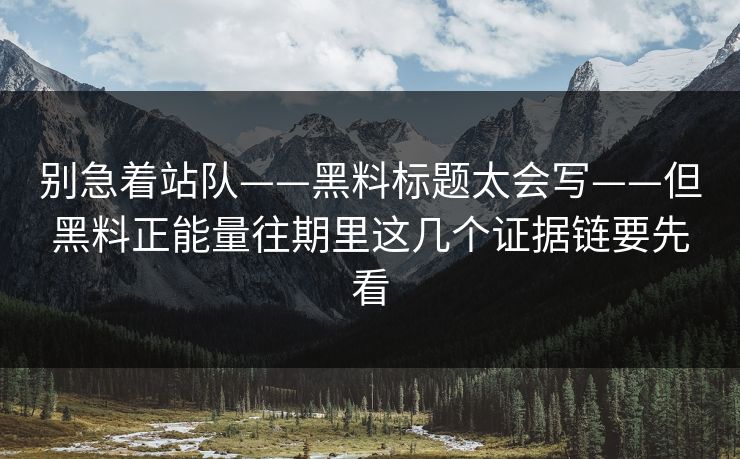 别急着站队——黑料标题太会写——但黑料正能量往期里这几个证据链要先看 别急着站队——黑料标题太会写——但黑料正能量往期里这几个证据链要先看