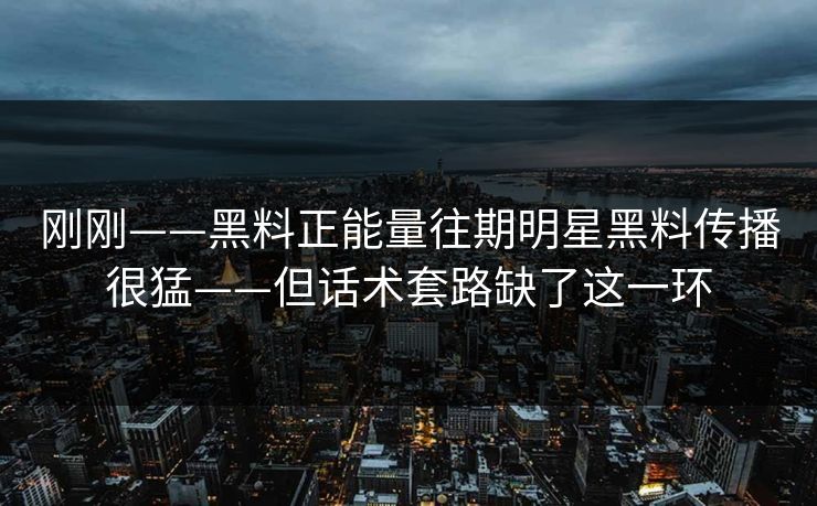 刚刚——黑料正能量往期明星黑料传播很猛——但话术套路缺了这一环 刚刚——黑料正能量往期明星黑料传播很猛——但话术套路缺了这一环
