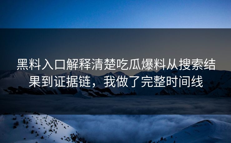 黑料入口解释清楚吃瓜爆料从搜索结果到证据链，我做了完整时间线